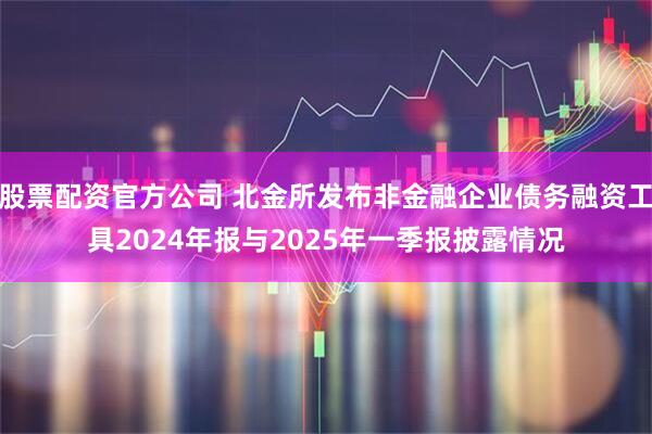 股票配资官方公司 北金所发布非金融企业债务融资工具2024年报与2025年一季报披露情况