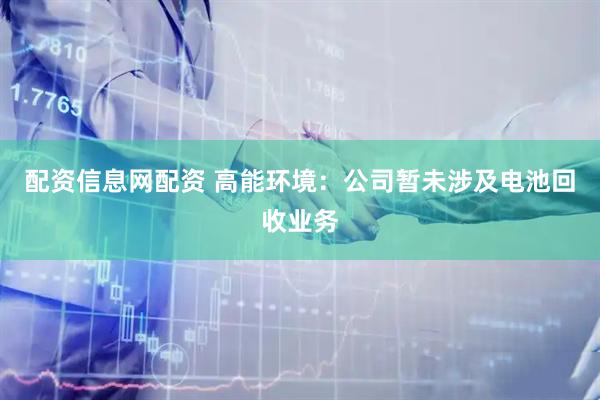 配资信息网配资 高能环境：公司暂未涉及电池回收业务