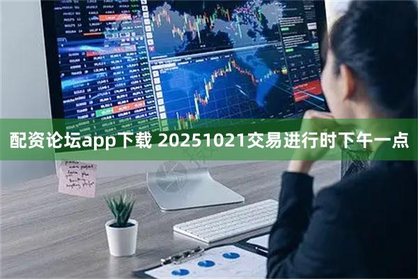 配资论坛app下载 20251021交易进行时下午一点