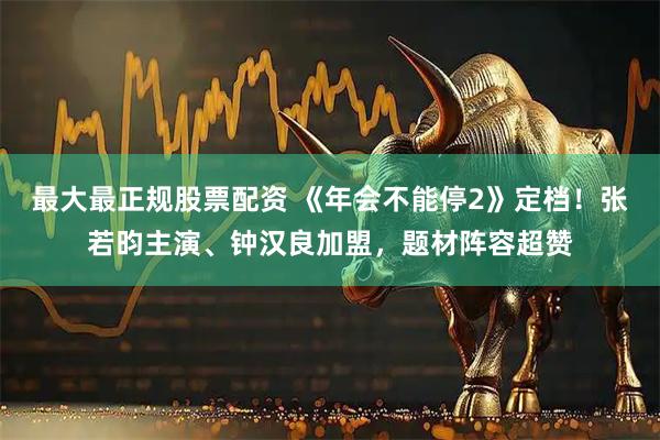 最大最正规股票配资 《年会不能停2》定档！张若昀主演、钟汉良加盟，题材阵容超赞