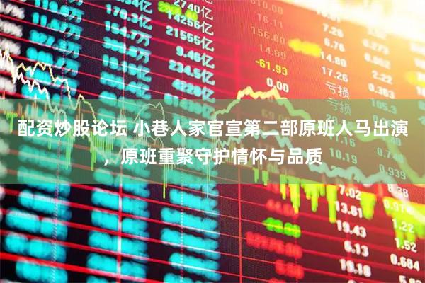 配资炒股论坛 小巷人家官宣第二部原班人马出演，原班重聚守护情怀与品质