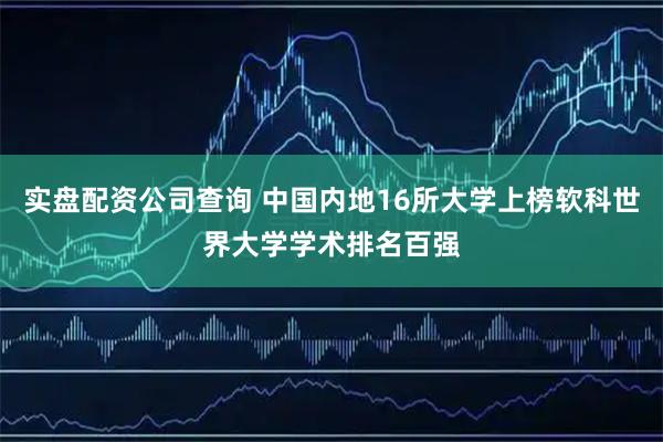 实盘配资公司查询 中国内地16所大学上榜软科世界大学学术排名百强